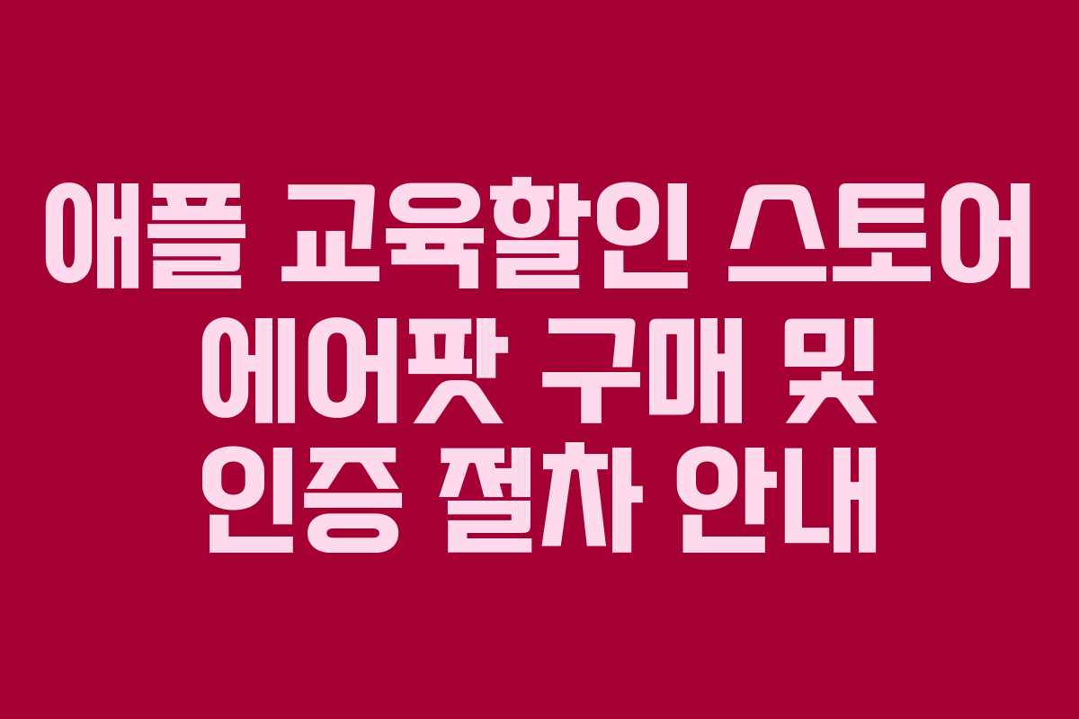 애플 교육할인 스토어 에어팟 구매 및 인증 절차 안내