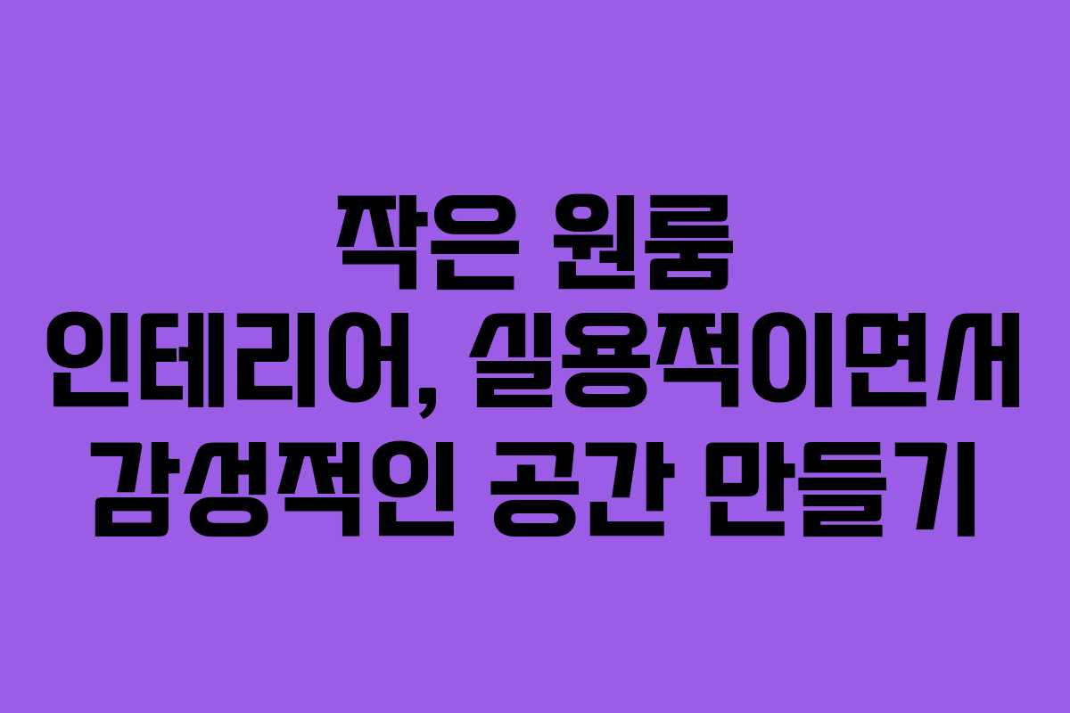 작은 원룸 인테리어, 실용적이면서 감성적인 공간 만들기