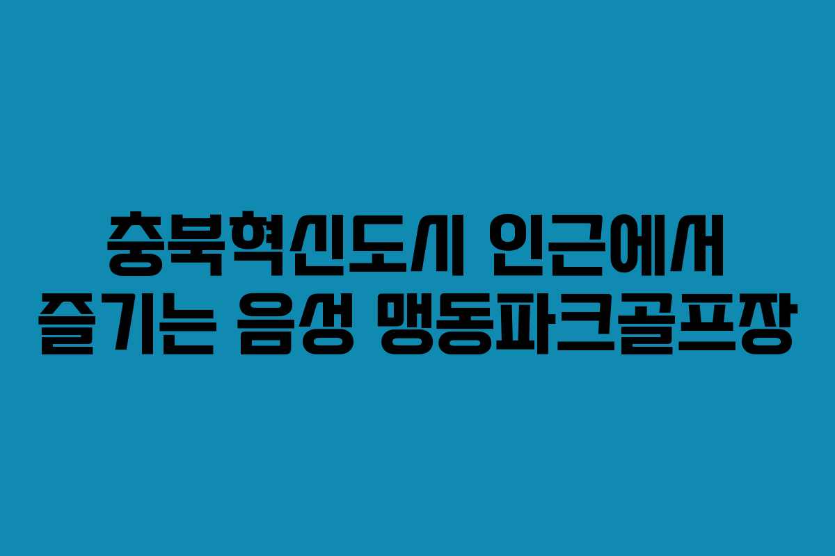 충북혁신도시 인근에서 즐기는 음성 맹동파크골프장