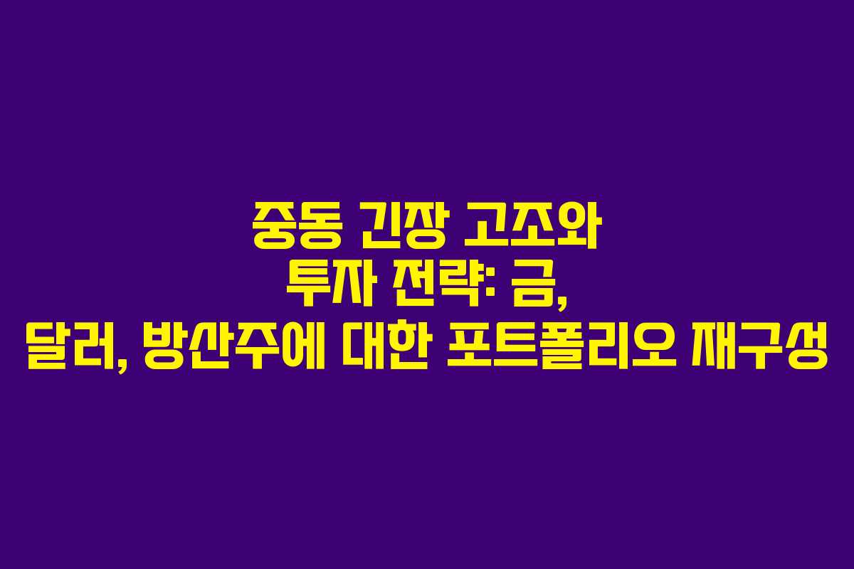 중동 긴장 고조와 투자 전략: 금, 달러, 방산주에 대한 포트폴리오 재구성