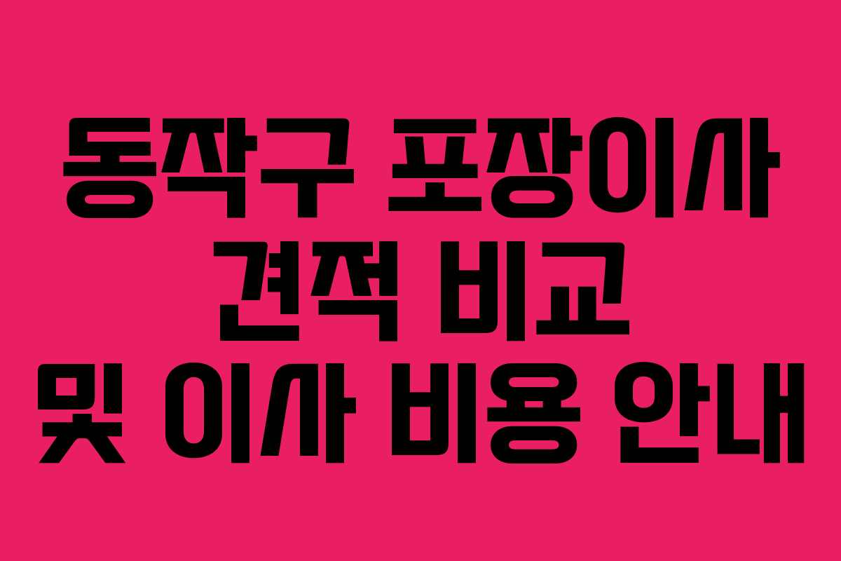 동작구 포장이사 견적 비교 및 이사 비용 안내