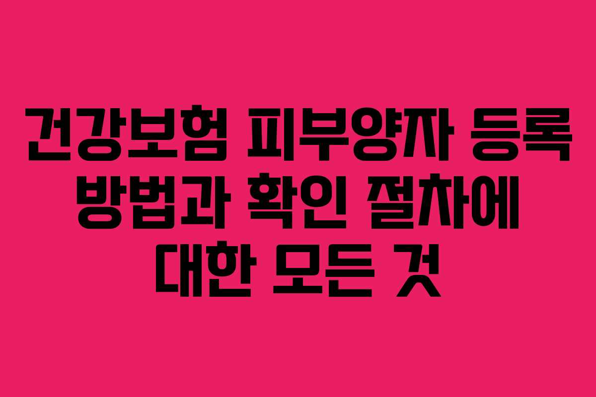 건강보험 피부양자 등록 방법과 확인 절차에 대한 모든 것