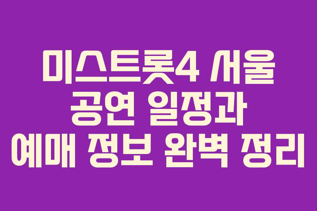 미스트롯4 서울 공연 일정과 예매 정보 완벽 정리