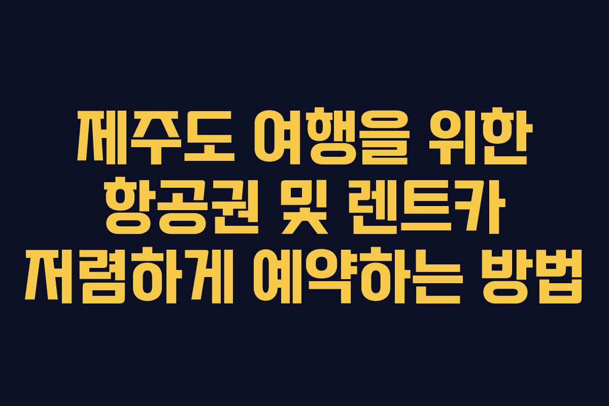 제주도 여행을 위한 항공권 및 렌트카 저렴하게 예약하는 방법