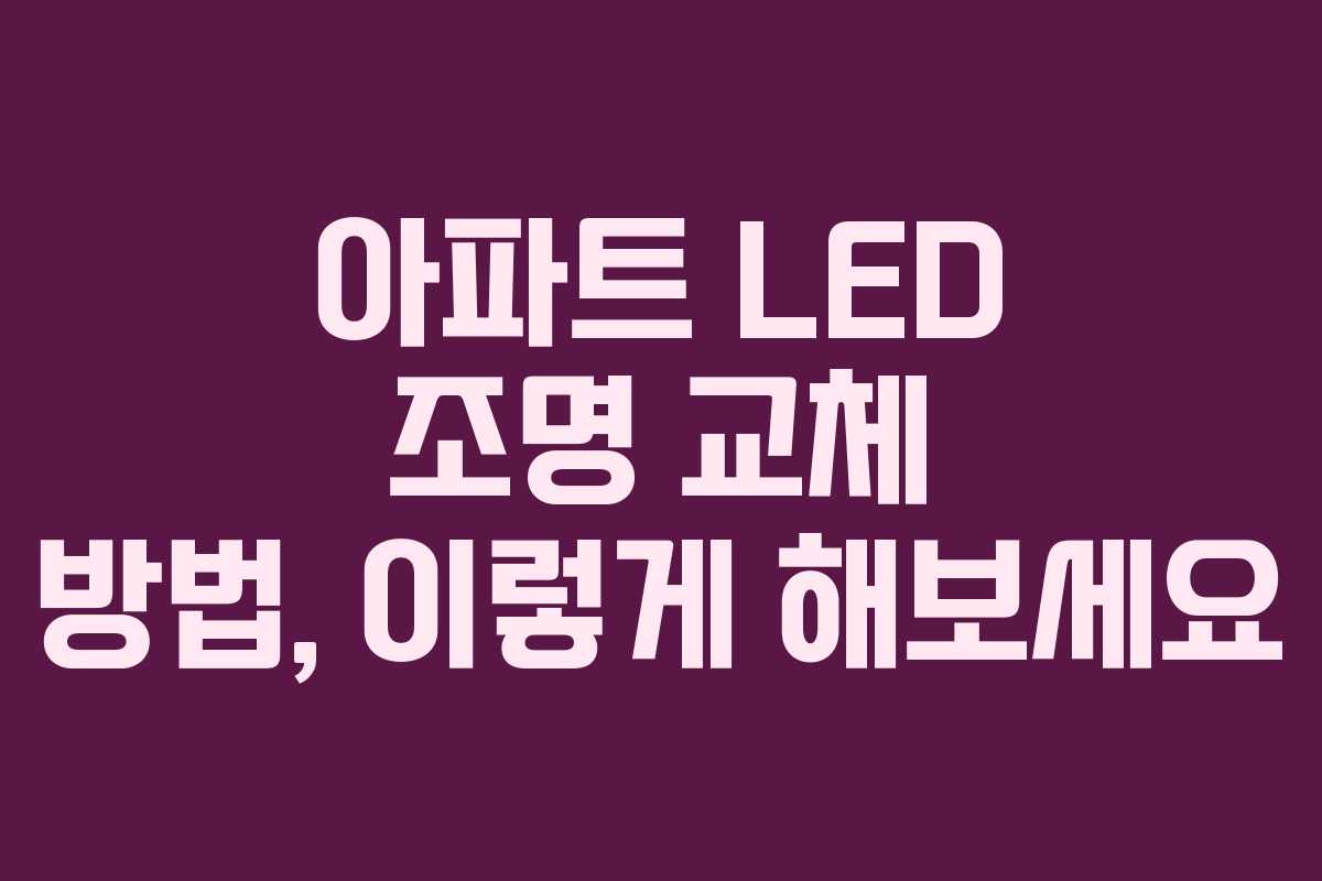 아파트 LED 조명 교체 방법, 이렇게 해보세요