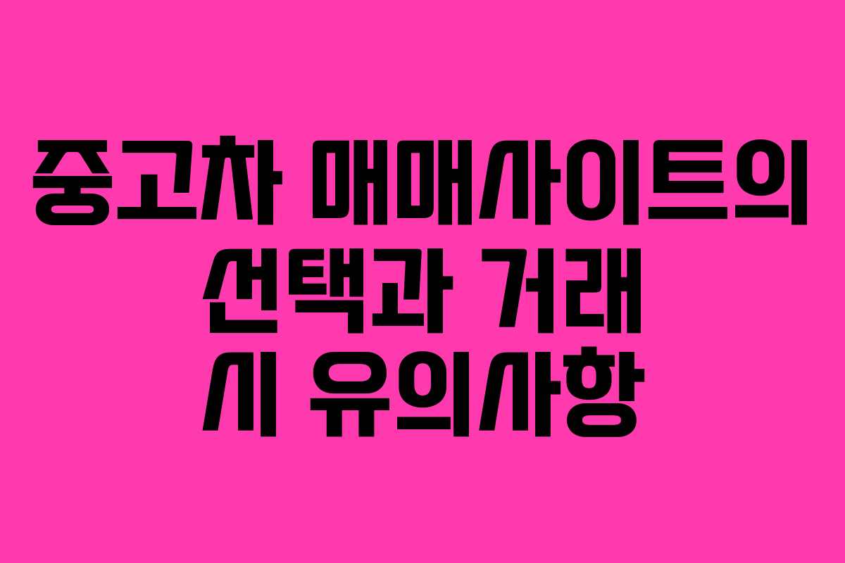 중고차 매매사이트의 선택과 거래 시 유의사항