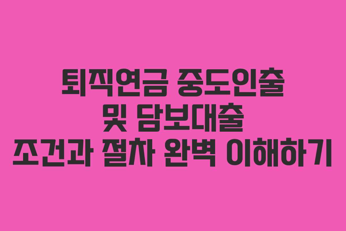 퇴직연금 중도인출 및 담보대출 조건과 절차 완벽 이해하기