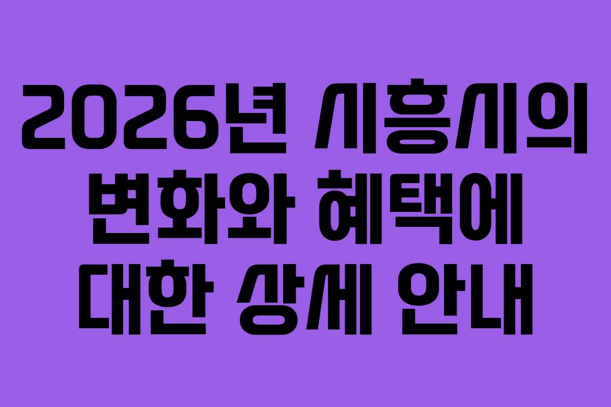 2026년 시흥시의 변화와 혜택에 대한 상세 안내