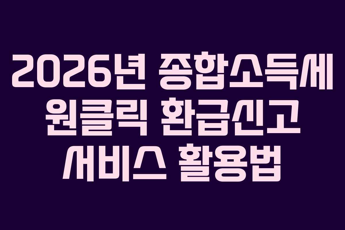 2026년 종합소득세 원클릭 환급신고 서비스 활용법