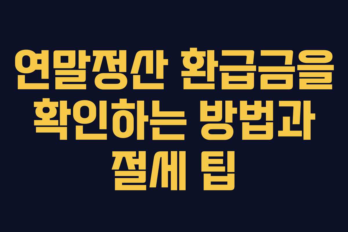 연말정산 환급금을 확인하는 방법과 절세 팁