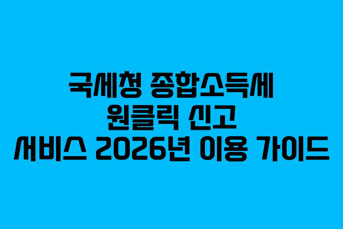 국세청 종합소득세 원클릭 신고 서비스 2026년 이용 가이드