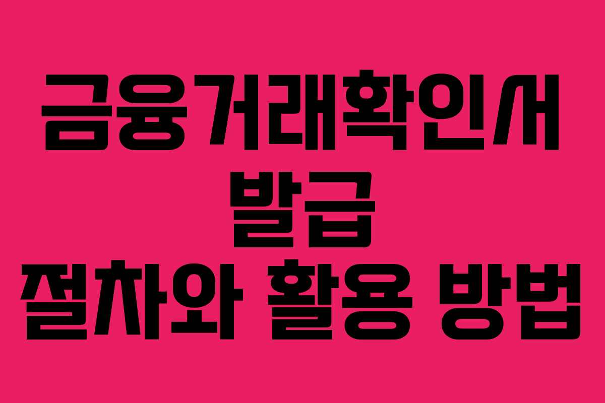 금융거래확인서 발급 절차와 활용 방법