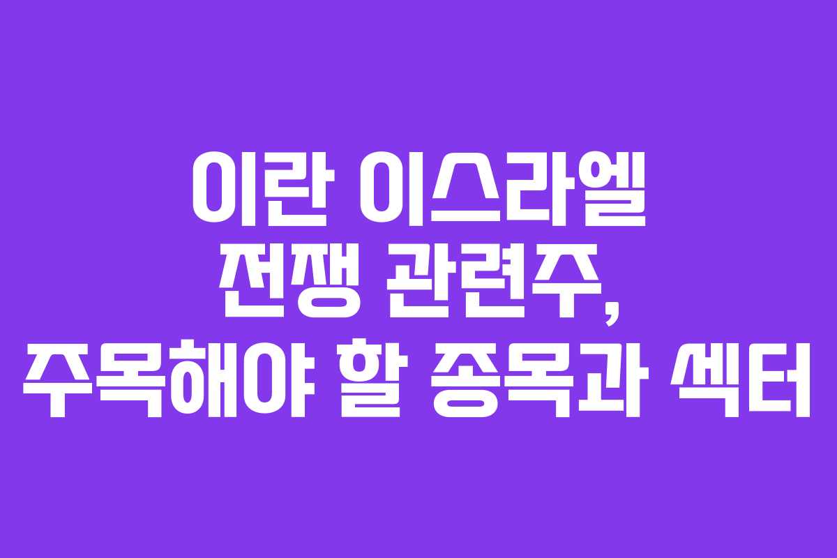 이란 이스라엘 전쟁 관련주, 주목해야 할 종목과 섹터