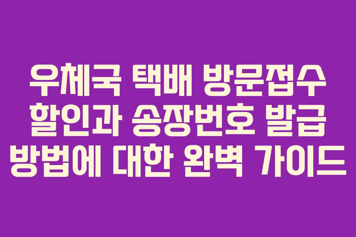우체국 택배 방문접수 할인과 송장번호 발급 방법에 대한 완벽 가이드
