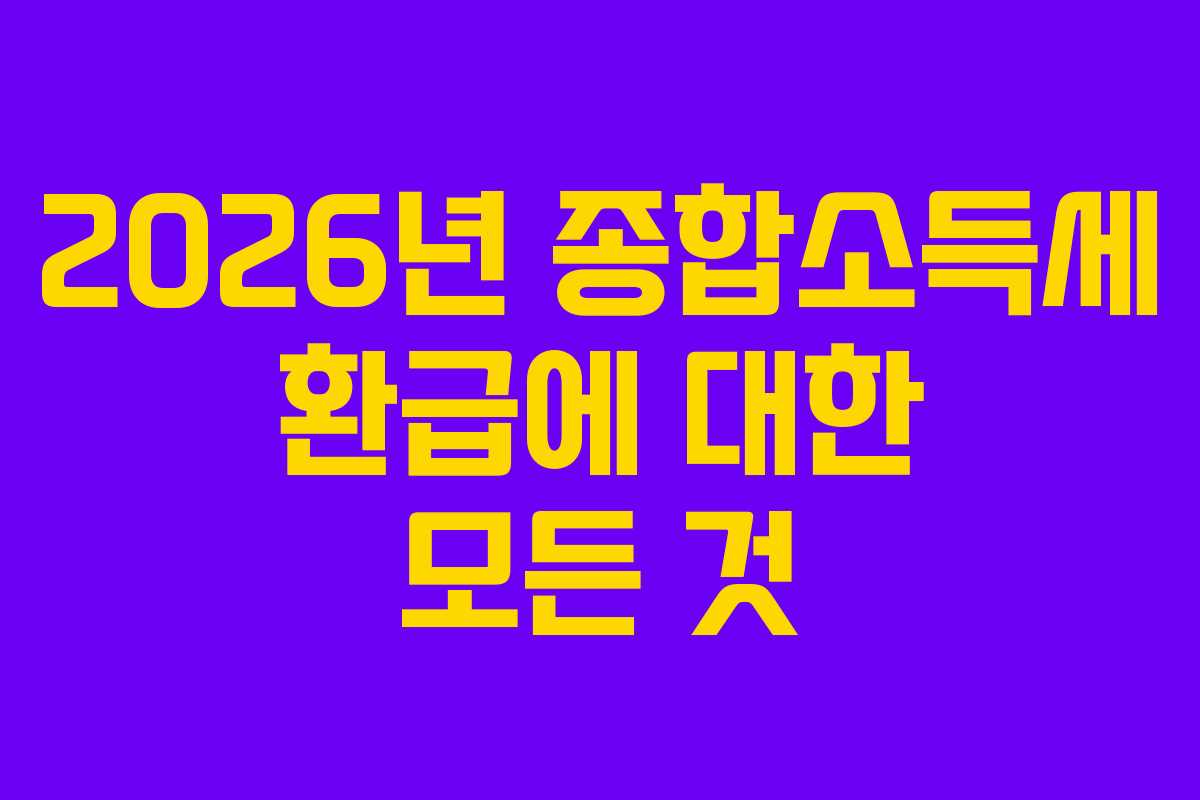 2026년 종합소득세 환급에 대한 모든 것