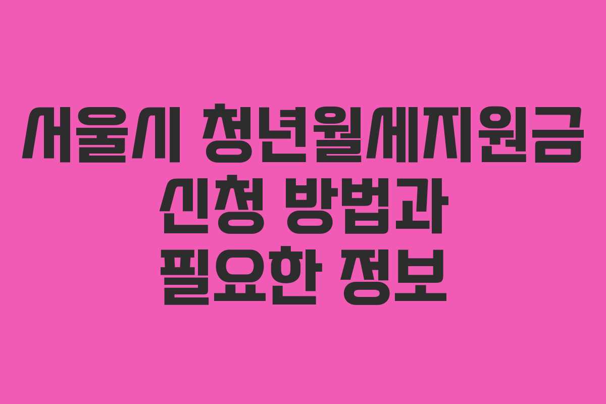 서울시 청년월세지원금 신청 방법과 필요한 정보