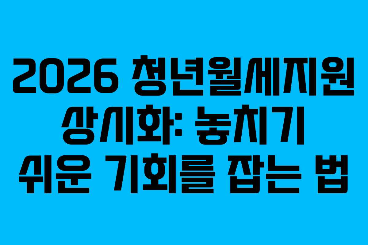 2026 청년월세지원 상시화: 놓치기 쉬운 기회를 잡는 법