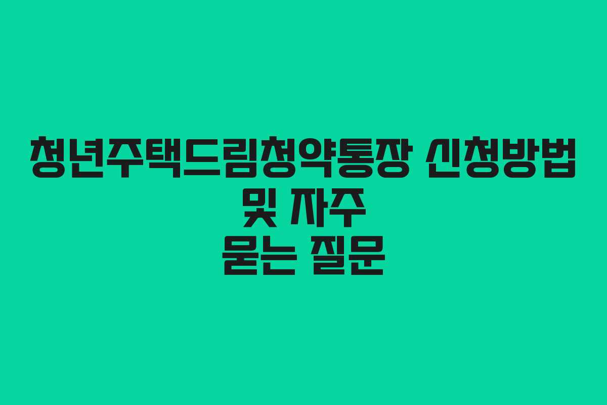청년주택드림청약통장 신청방법 및 자주 묻는 질문