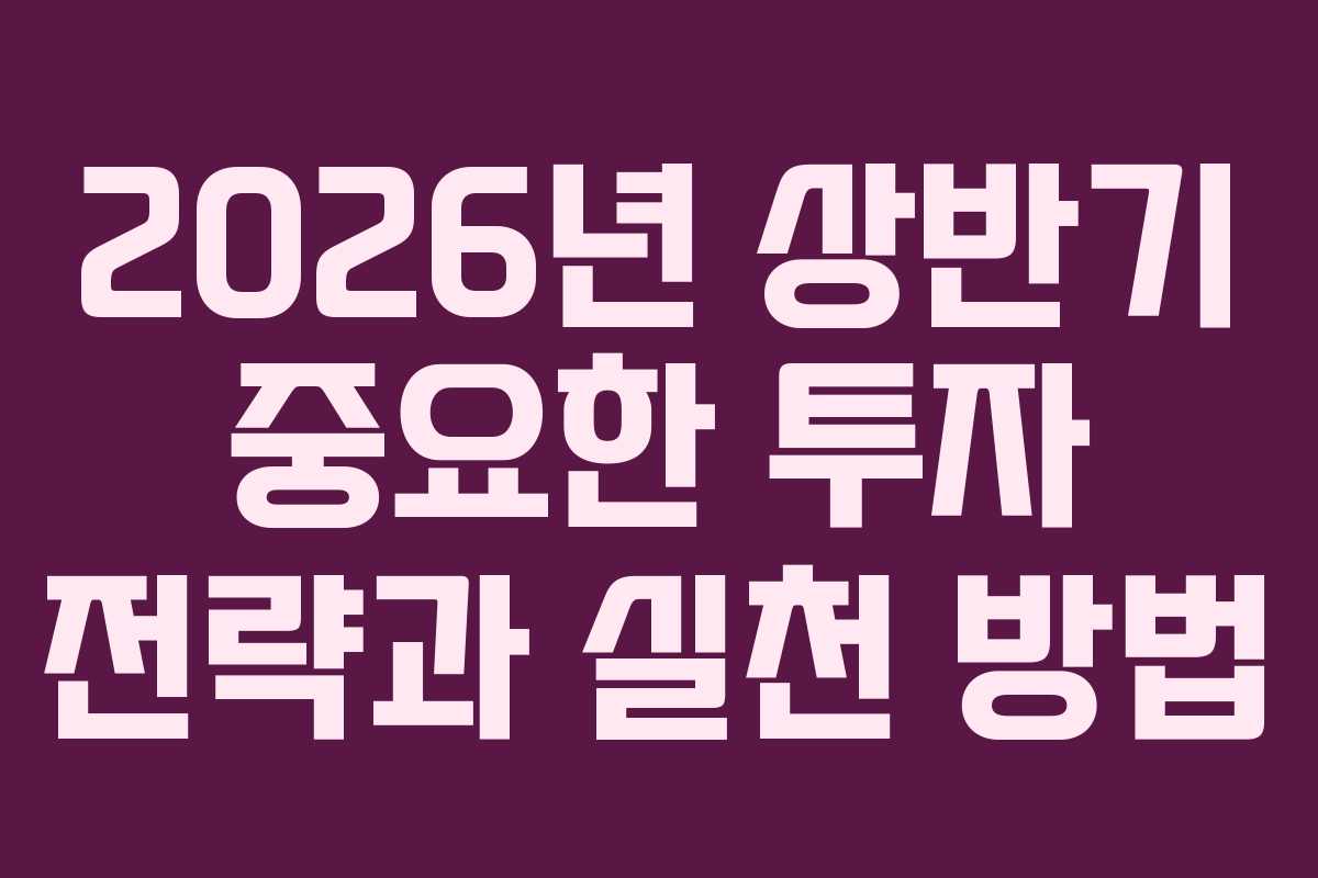2026년 상반기 중요한 투자 전략과 실천 방법