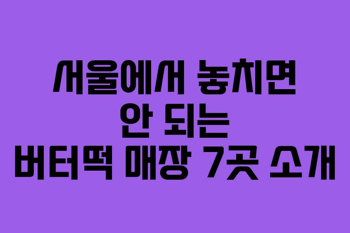 서울에서 놓치면 안 되는 버터떡 매장 7곳 소개