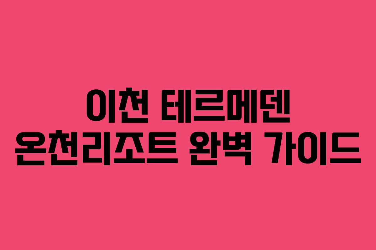 이천 테르메덴 온천리조트 완벽 가이드