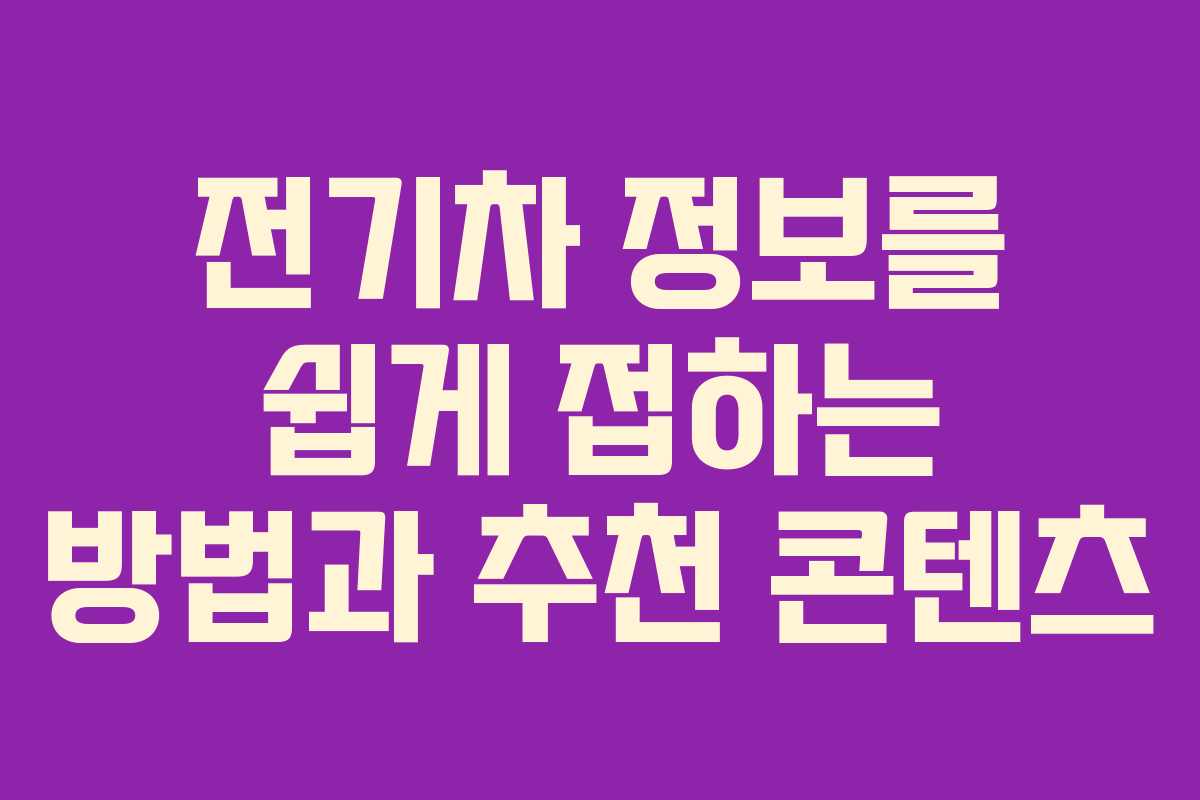 전기차 정보를 쉽게 접하는 방법과 추천 콘텐츠