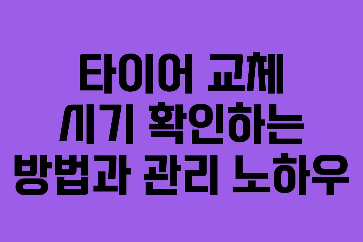 타이어 교체 시기 확인하는 방법과 관리 노하우