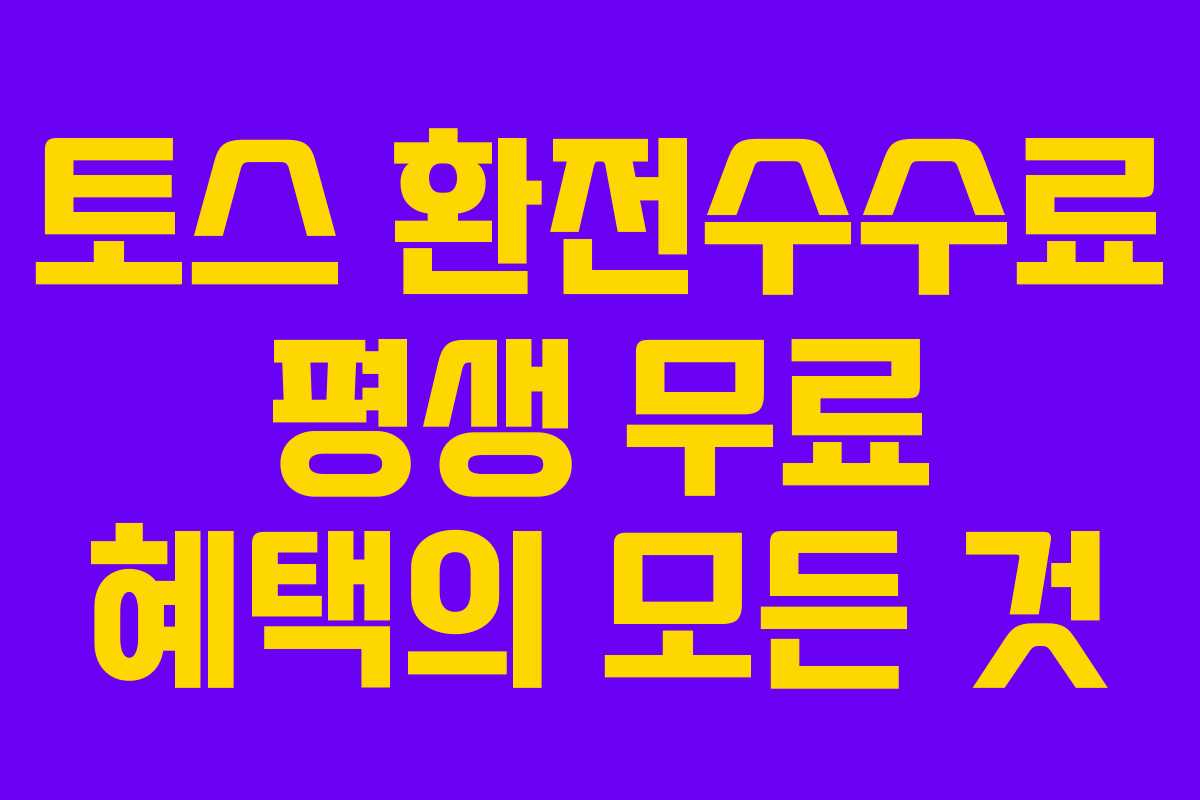 토스 환전수수료 평생 무료 혜택의 모든 것