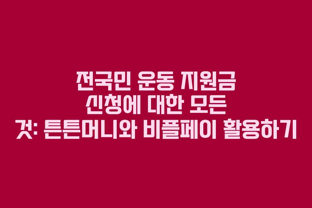 전국민 운동 지원금 신청에 대한 모든 것: 튼튼머니와 비플페이 활용하기