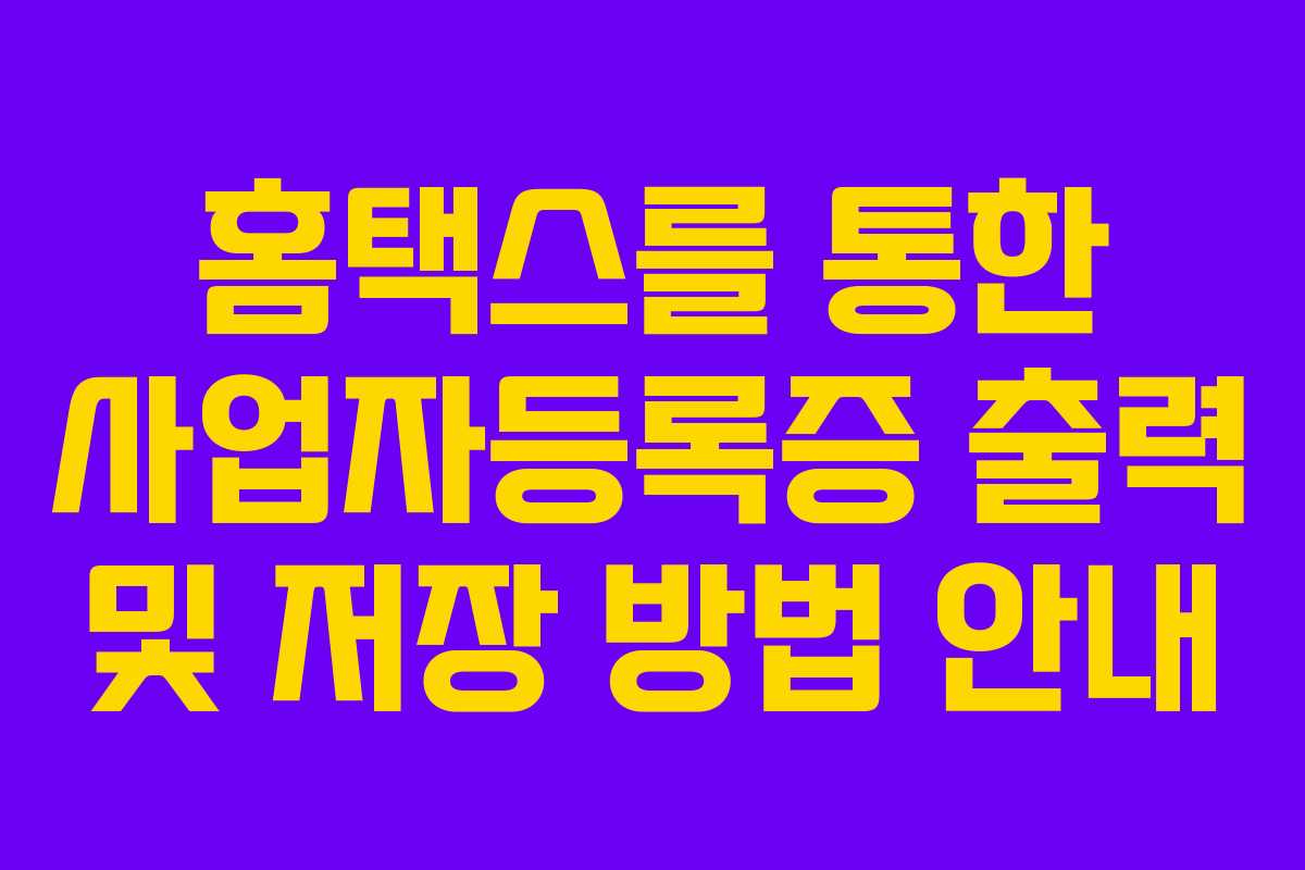 홈택스를 통한 사업자등록증 출력 및 저장 방법 안내