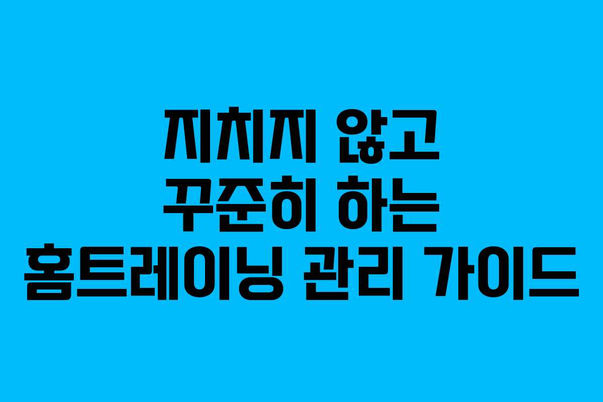 지치지 않고 꾸준히 하는 홈트레이닝 관리 가이드