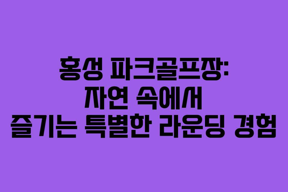 홍성 파크골프장: 자연 속에서 즐기는 특별한 라운딩 경험