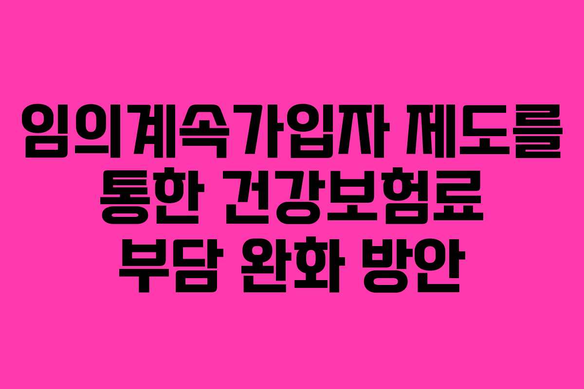 임의계속가입자 제도를 통한 건강보험료 부담 완화 방안