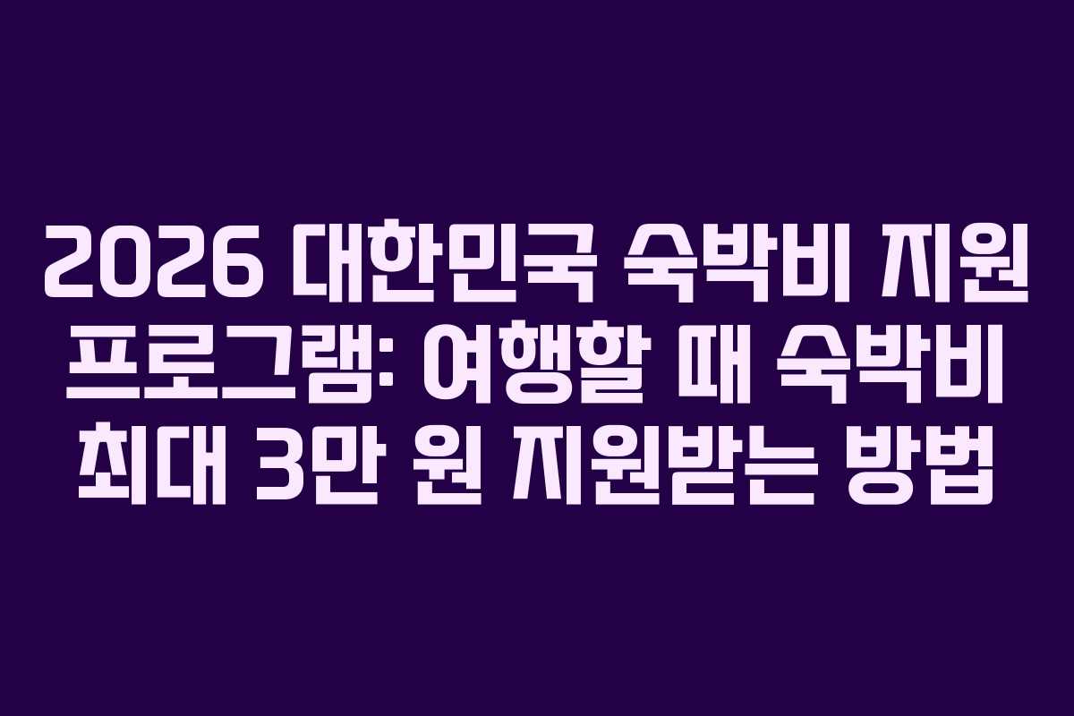 2026 대한민국 숙박비 지원 프로그램: 여행할 때 숙박비 최대 3만 원 지원받는 방법