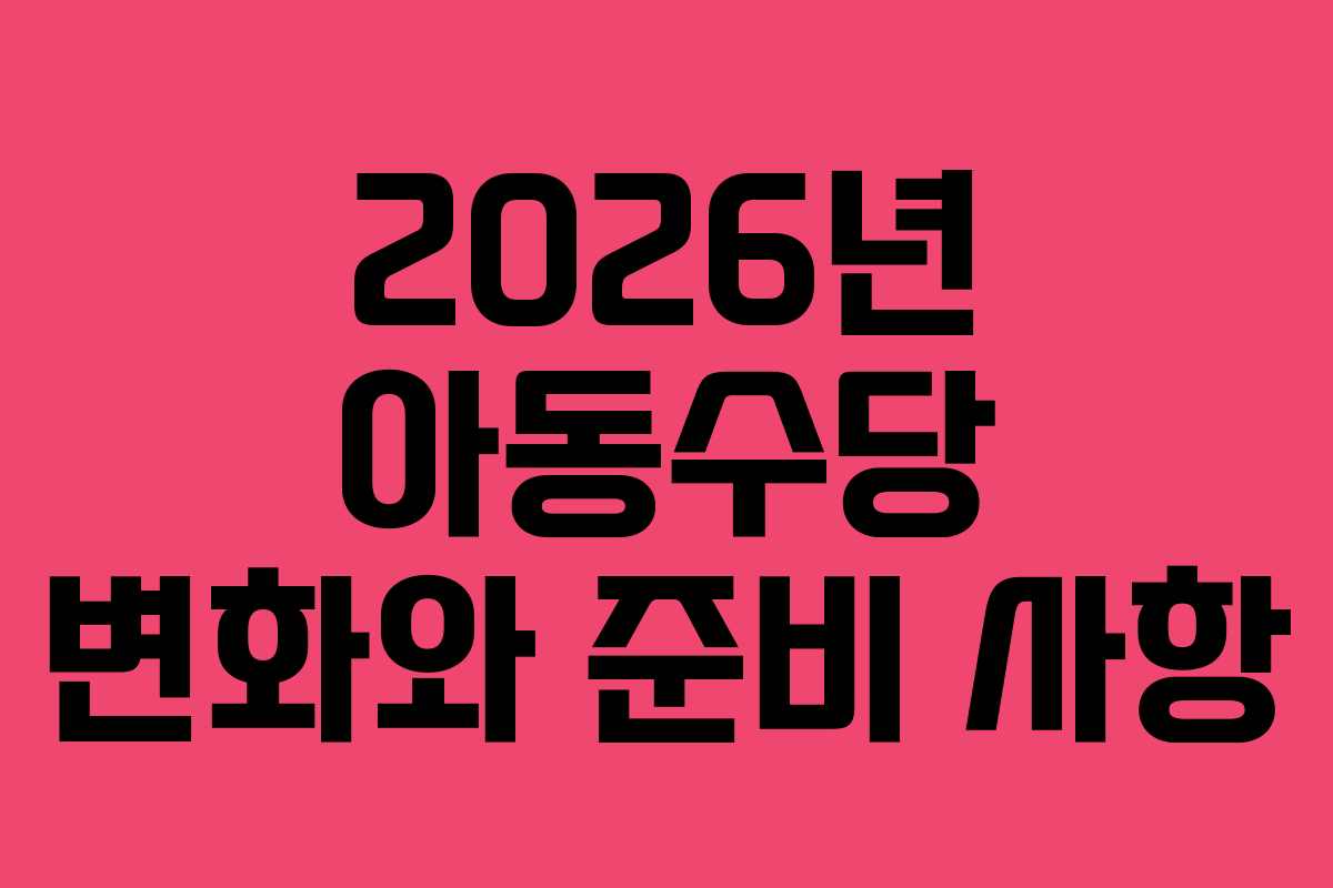 2026년 아동수당 변화와 준비 사항