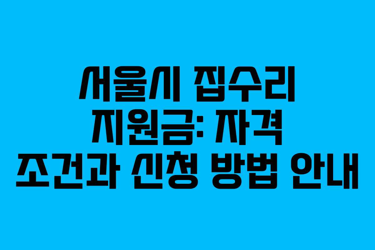 서울시 집수리 지원금: 자격 조건과 신청 방법 안내