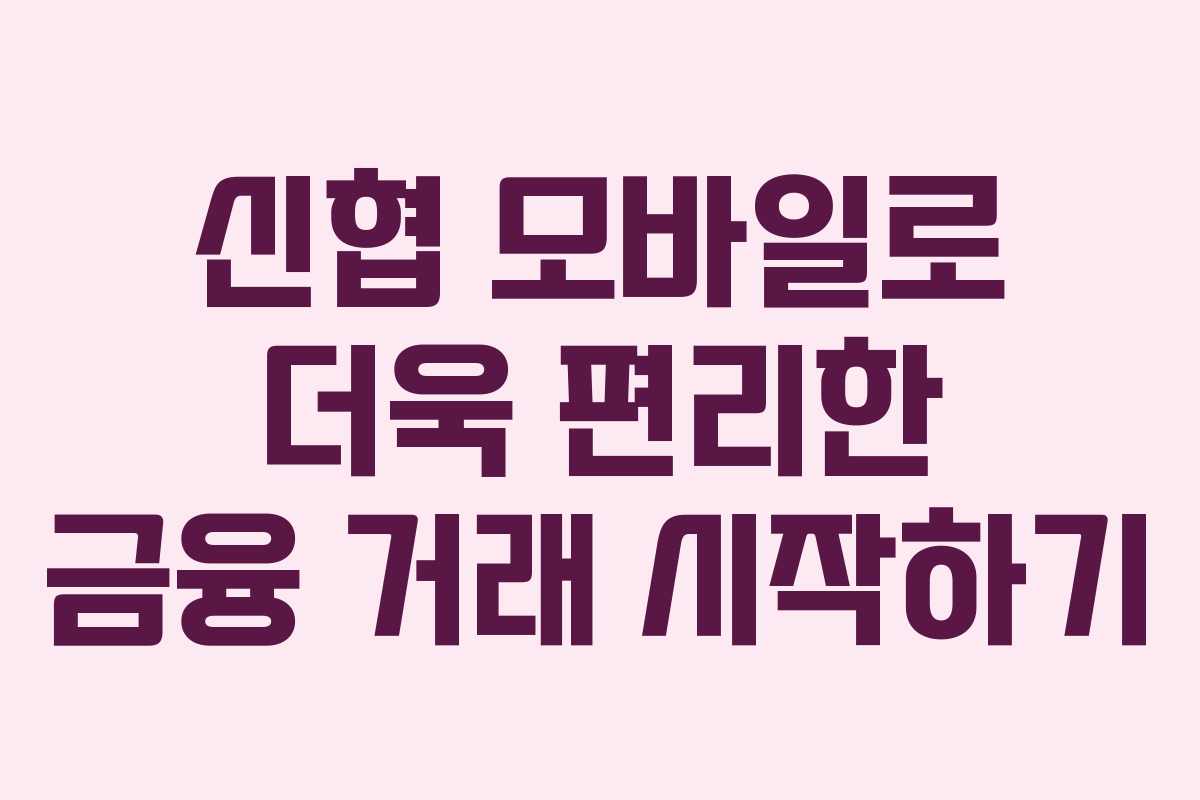 신협 모바일로 더욱 편리한 금융 거래 시작하기