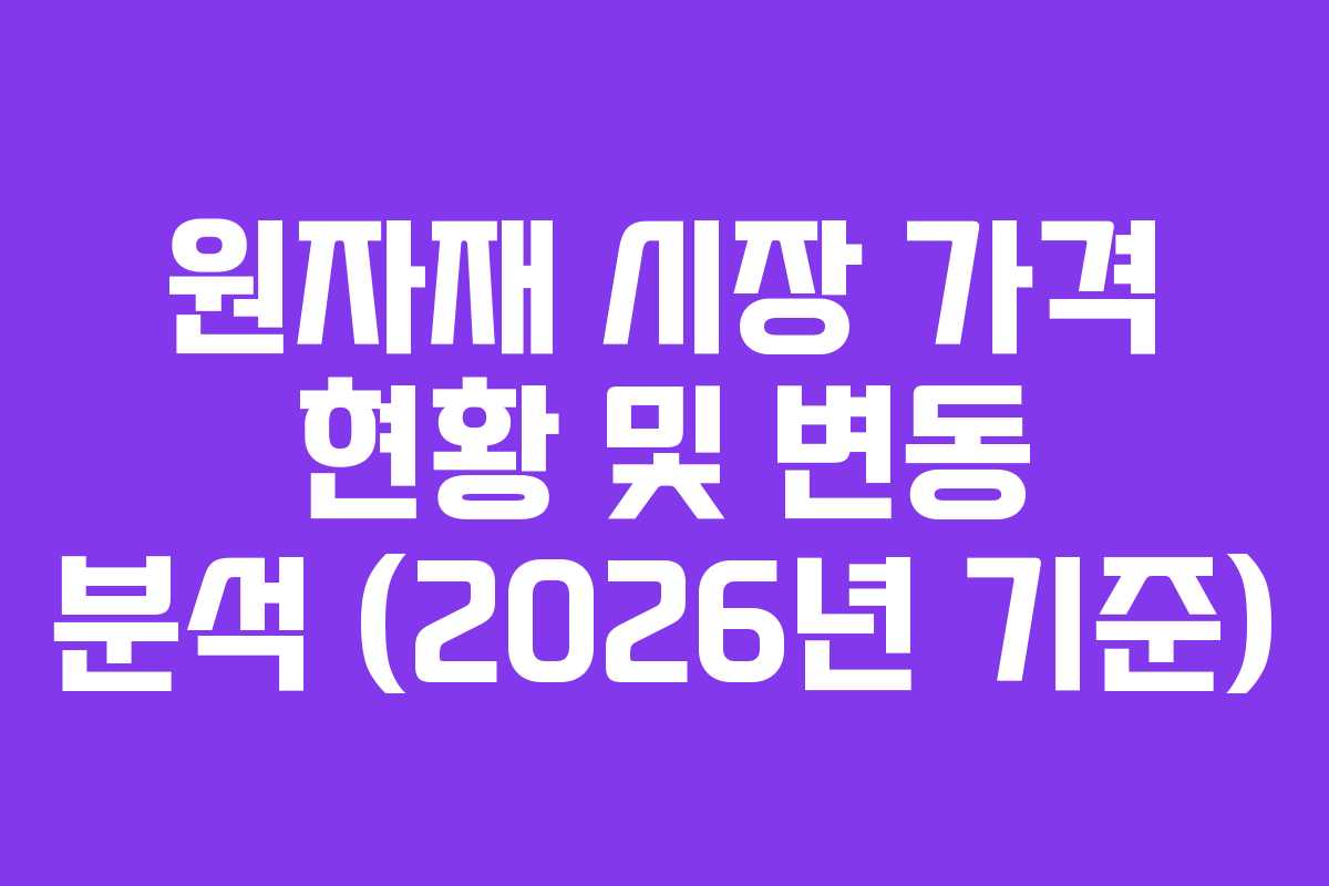 원자재 시장 가격 현황 및 변동 분석 (2026년 기준)