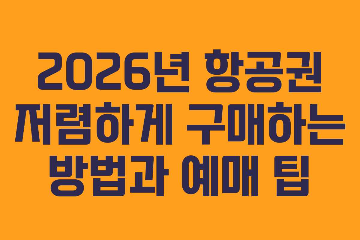 2026년 항공권 저렴하게 구매하는 방법과 예매 팁