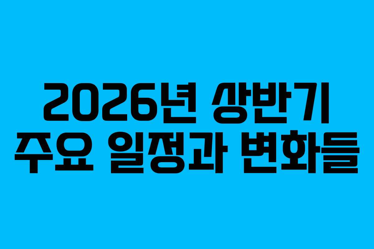 2026년 상반기 주요 일정과 변화들