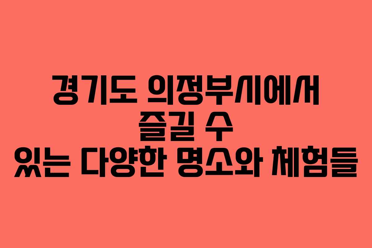 경기도 의정부시에서 즐길 수 있는 다양한 명소와 체험들