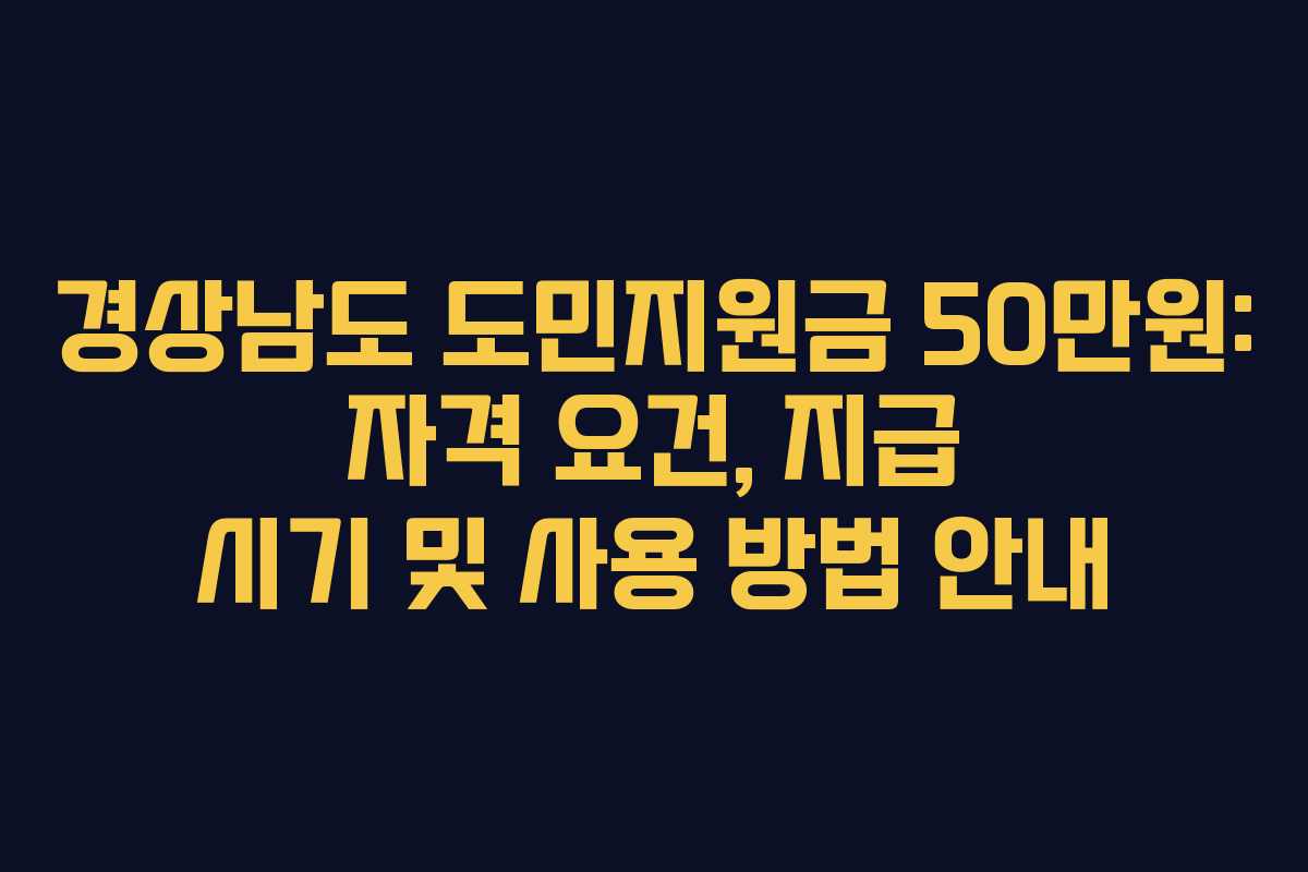 경상남도 도민지원금 50만원: 자격 요건, 지급 시기 및 사용 방법 안내