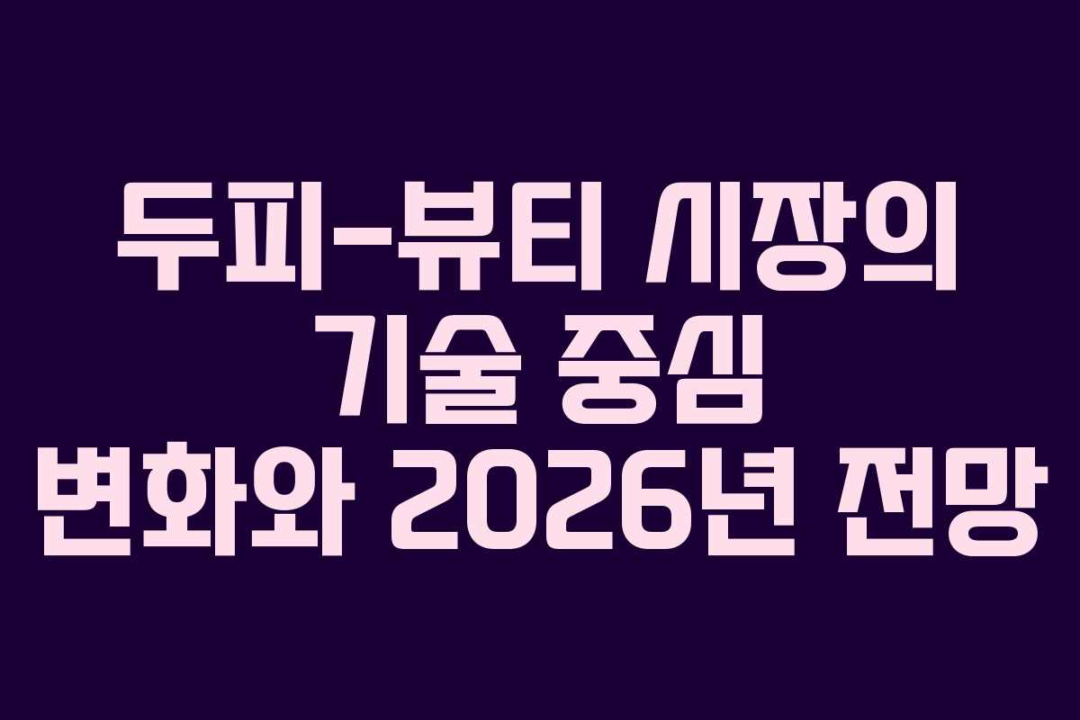두피-뷰티 시장의 기술 중심 변화와 2026년 전망