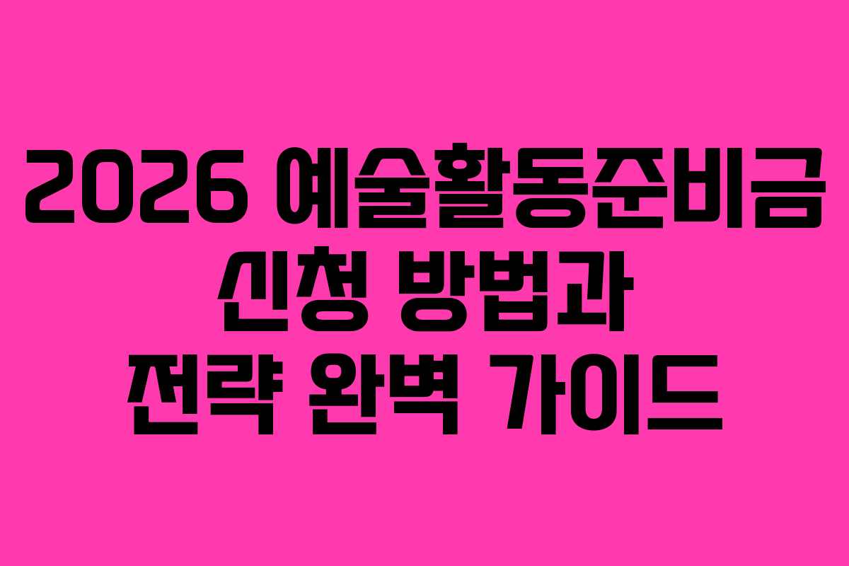 2026 예술활동준비금 신청 방법과 전략 완벽 가이드