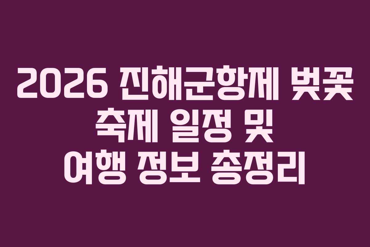 2026 진해군항제 벚꽃 축제 일정 및 여행 정보 총정리