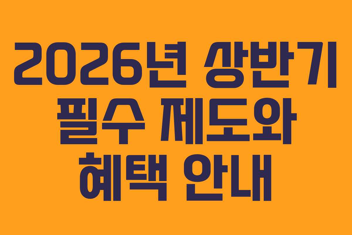 2026년 상반기 필수 제도와 혜택 안내