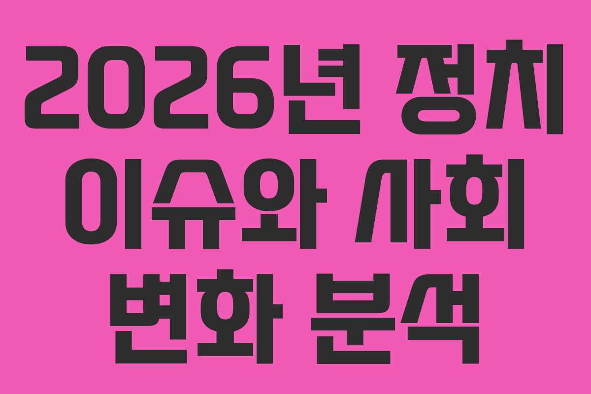 2026년 정치 이슈와 사회 변화 분석