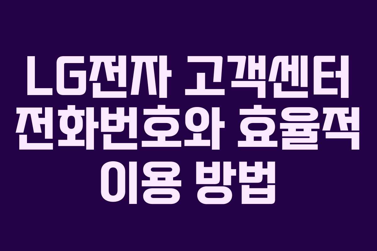 LG전자 고객센터 전화번호와 효율적 이용 방법