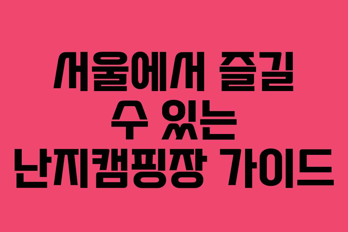 서울에서 즐길 수 있는 난지캠핑장 가이드