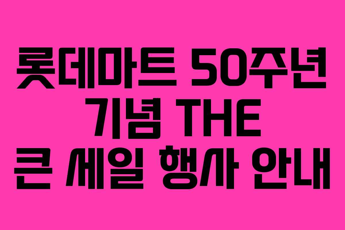 롯데마트 50주년 기념 THE 큰 세일 행사 안내